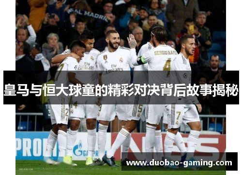 皇马与恒大球童的精彩对决背后故事揭秘